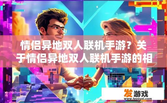 情侣异地双人联机手游？关于情侣异地双人联机手游的相关疑问可以怎么问？