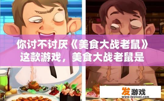 你讨不讨厌《美食大战老鼠》这款游戏，美食大战老鼠是否让你感到满意或讨厌？