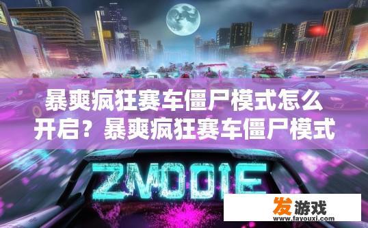 暴爽疯狂赛车僵尸模式怎么开启？暴爽疯狂赛车僵尸模式开启方法疑问标题，如何快速开启疯狂赛车中的僵尸模式？