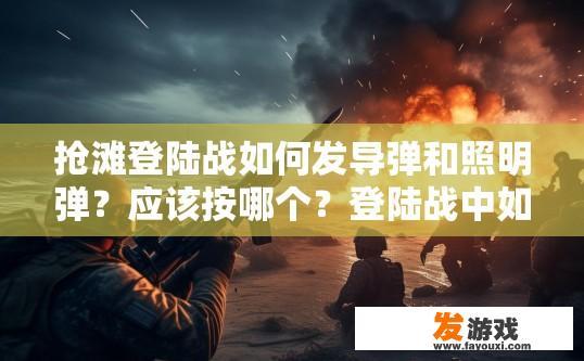 抢滩登陆战如何发导弹和照明弹？应该按哪个？登陆战中如何使用导弹和照明弹，应按哪个按键或选项提问？