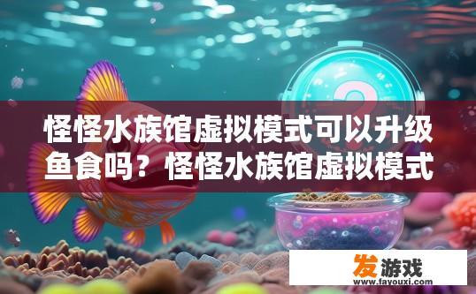 怪怪水族馆虚拟模式可以升级鱼食吗？怪怪水族馆虚拟模式鱼食可以升级吗？