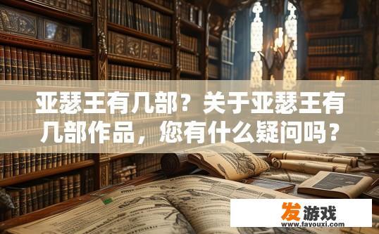 亚瑟王有几部？关于亚瑟王有几部作品，您有什么疑问吗？