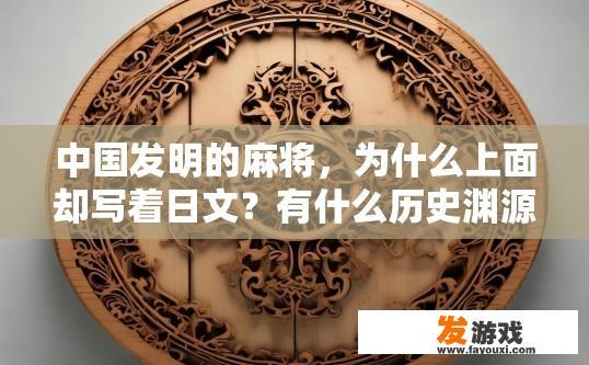 中国发明的麻将，为什么上面却写着日文？有什么历史渊源，麻将上面为何写日文，背后有何历史渊源疑问？