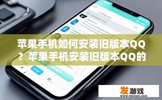苹果手机如何安装旧版本QQ？苹果手机安装旧版本QQ的方法是什么？