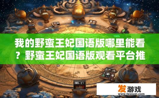 我的野蛮王妃国语版哪里能看？野蛮王妃国语版观看平台推荐哪里？