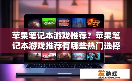 苹果笔记本游戏推荐？苹果笔记本游戏推荐有哪些热门选择？