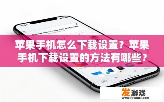 苹果手机怎么下载设置？苹果手机下载设置的方法有哪些？