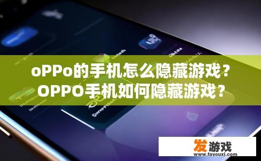 oPPo的手机怎么隐藏游戏？OPPO手机如何隐藏游戏？