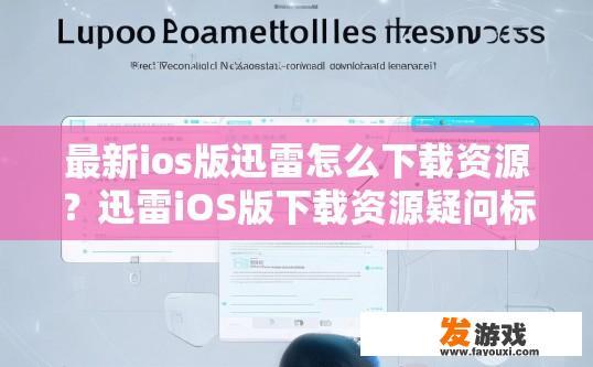最新ios版迅雷怎么下载资源？迅雷iOS版下载资源疑问标题，最新iOS版迅雷如何快速下载资源？
