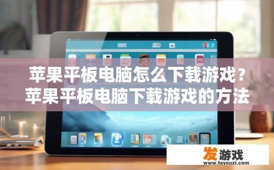 苹果平板电脑怎么下载游戏？苹果平板电脑下载游戏的方法有哪些？