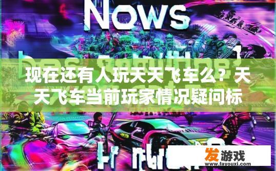 现在还有人玩天天飞车么？天天飞车当前玩家情况疑问标题？