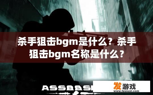 杀手狙击bgm是什么？杀手狙击bgm名称是什么？