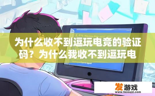 为什么收不到逗玩电竞的验证码？为什么我收不到逗玩电竞的验证码，原因是什么？