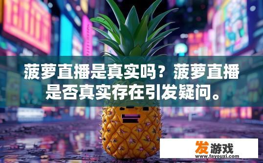 菠萝直播是真实吗？菠萝直播是否真实存在引发疑问。