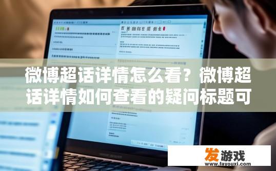 微博超话详情怎么看？微博超话详情如何查看的疑问标题可以是如何查看微博超话详情