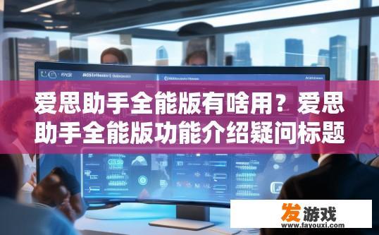 爱思助手全能版有啥用？爱思助手全能版功能介绍疑问标题可以这样写，爱思助手全能版有何用途？