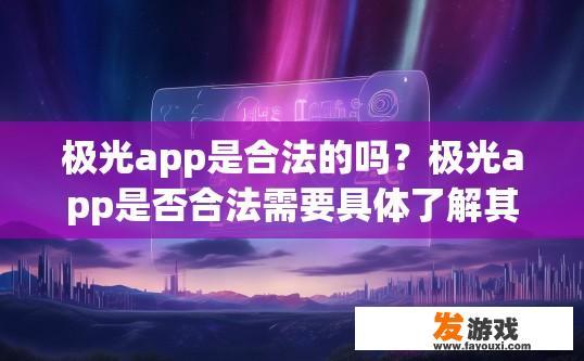 极光app是合法的吗？极光app是否合法需要具体了解其运营模式和背景信息。