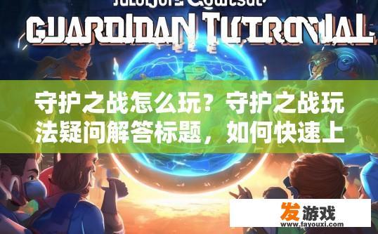 守护之战怎么玩？守护之战玩法疑问解答标题，如何快速上手守护之战？