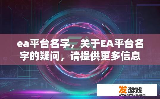 ea平台名字，关于EA平台名字的疑问，请提供更多信息