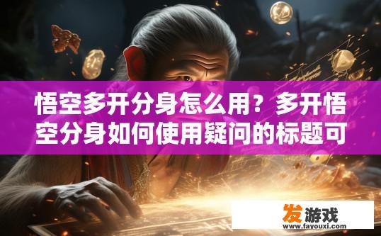 悟空多开分身怎么用？多开悟空分身如何使用疑问的标题可以是，悟空多开分身如何操作？