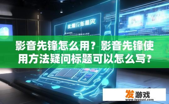 影音先锋怎么用？影音先锋使用方法疑问标题可以怎么写？