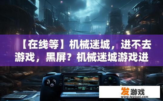 【在线等】机械迷城，进不去游戏，黑屏？机械迷城游戏进不去黑屏问题如何解决？