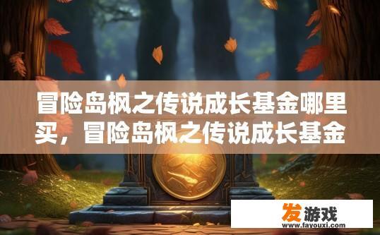 冒险岛枫之传说成长基金哪里买，冒险岛枫之传说成长基金在哪里购买？