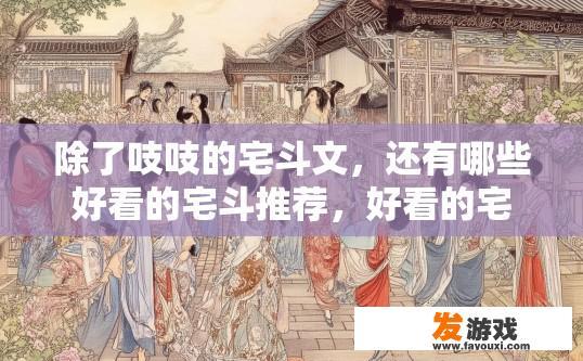 除了吱吱的宅斗文，还有哪些好看的宅斗推荐，好看的宅斗文有哪些推荐？