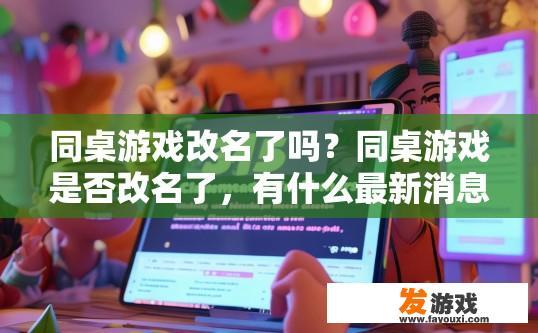 同桌游戏改名了吗？同桌游戏是否改名了，有什么最新消息吗？