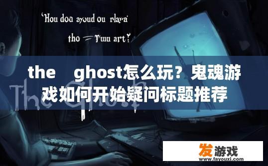 the    ghost怎么玩？鬼魂游戏如何开始疑问标题推荐