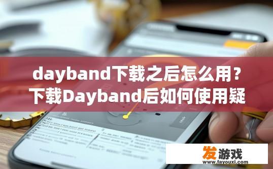 dayband下载之后怎么用？下载Dayband后如何使用疑问标题可以怎么写？