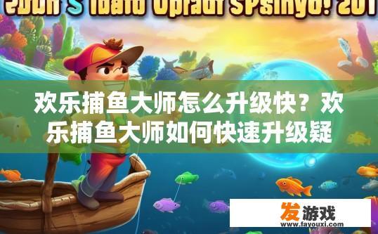 欢乐捕鱼大师怎么升级快？欢乐捕鱼大师如何快速升级疑问标题建议？