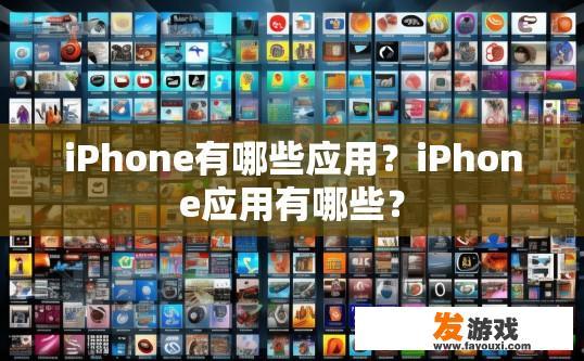 iPhone有哪些应用？iPhone应用有哪些？