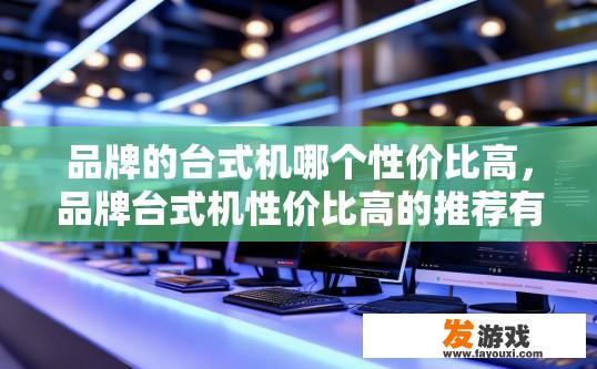 品牌的台式机哪个性价比高，品牌台式机性价比高的推荐有哪些？