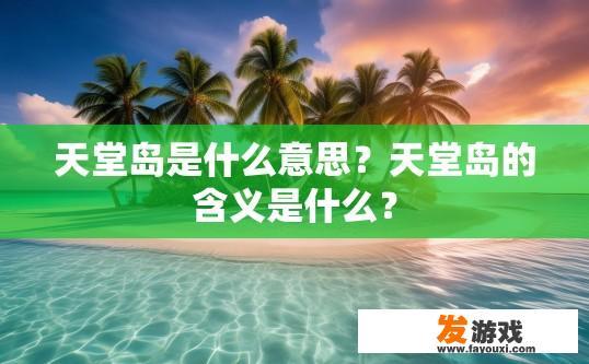 天堂岛是什么意思？天堂岛的含义是什么？