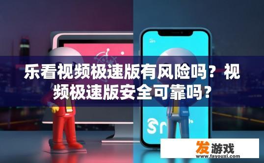 乐看视频极速版有风险吗？视频极速版安全可靠吗？