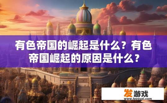 有色帝国的崛起是什么？有色帝国崛起的原因是什么？