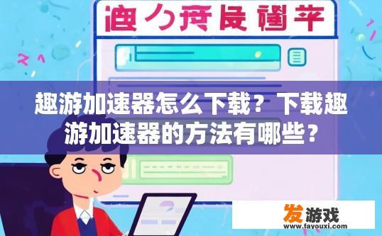 趣游加速器怎么下载？下载趣游加速器的方法有哪些？