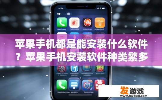 苹果手机都是能安装什么软件？苹果手机安装软件种类繁多，具体有哪些软件取决于苹果手机的系统版本吗？