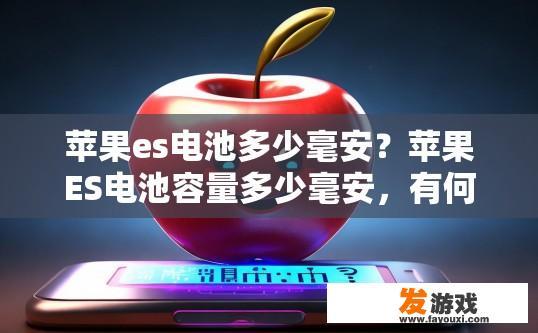 苹果es电池多少毫安？苹果ES电池容量多少毫安，有何疑问？