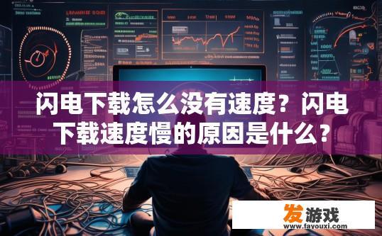 闪电下载怎么没有速度？闪电下载速度慢的原因是什么？