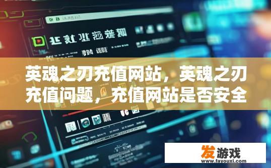 英魂之刃充值网站，英魂之刃充值问题，充值网站是否安全可靠？