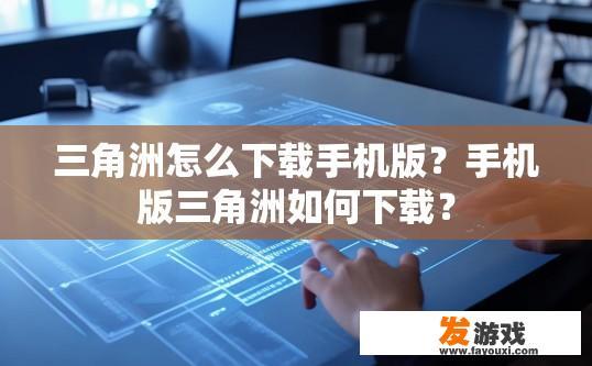 三角洲怎么下载手机版？手机版三角洲如何下载？