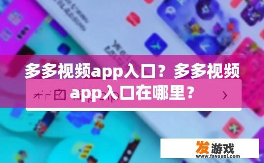 多多视频app入口？多多视频app入口在哪里？