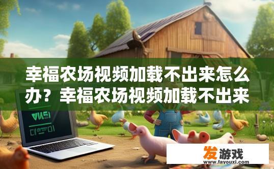 幸福农场视频加载不出来怎么办？幸福农场视频加载不出来的解决办法是什么？