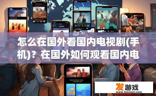 怎么在国外看国内电视剧(手机)？在国外如何观看国内电视剧使用手机？