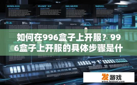如何在996盒子上开服？996盒子上开服的具体步骤是什么？