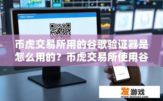 币虎交易所用的谷歌验证器是怎么用的？币虎交易所使用谷歌验证器如何操作？