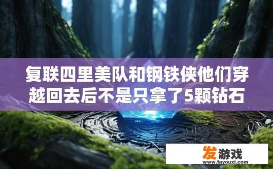 复联四里美队和钢铁侠他们穿越回去后不是只拿了5颗钻石吗，还有一颗在哪？复联四美队和钢铁侠穿越后一颗钻石的踪迹在哪查询