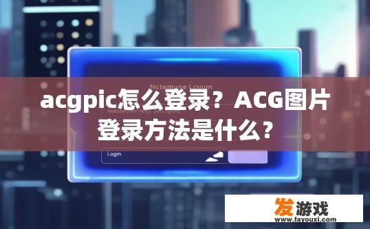 acgpic怎么登录？ACG图片登录方法是什么？